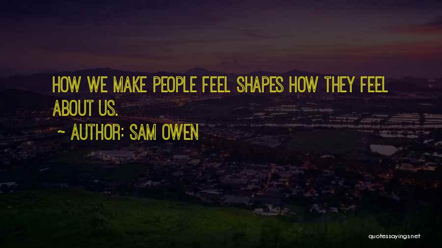 Sam Owen Quotes: How We Make People Feel Shapes How They Feel About Us.