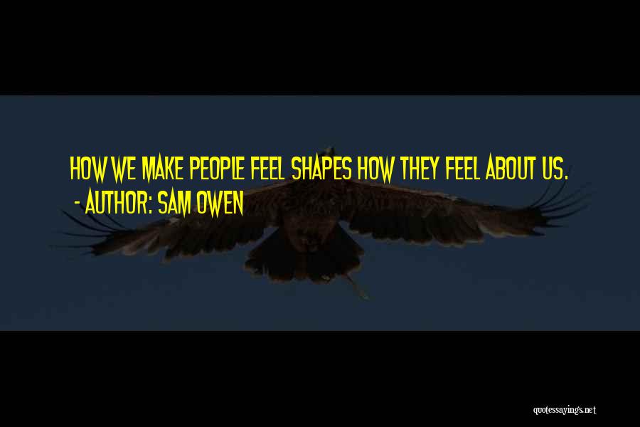 Sam Owen Quotes: How We Make People Feel Shapes How They Feel About Us.