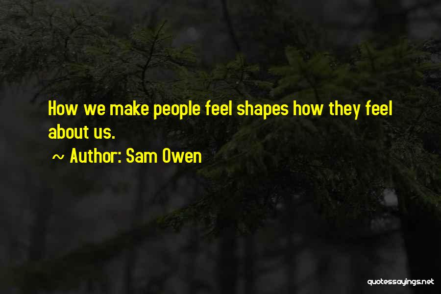 Sam Owen Quotes: How We Make People Feel Shapes How They Feel About Us.