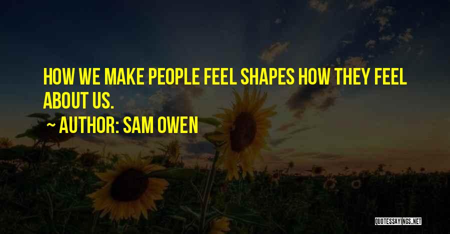 Sam Owen Quotes: How We Make People Feel Shapes How They Feel About Us.