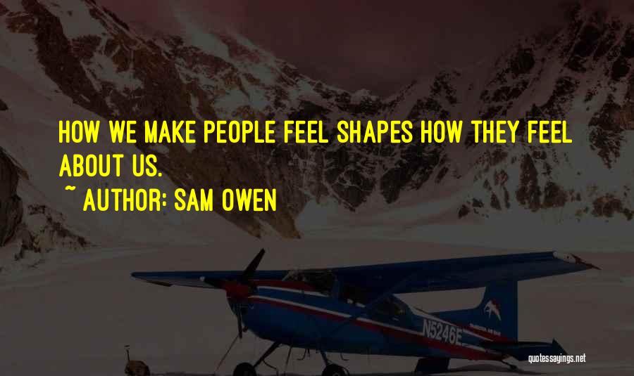 Sam Owen Quotes: How We Make People Feel Shapes How They Feel About Us.