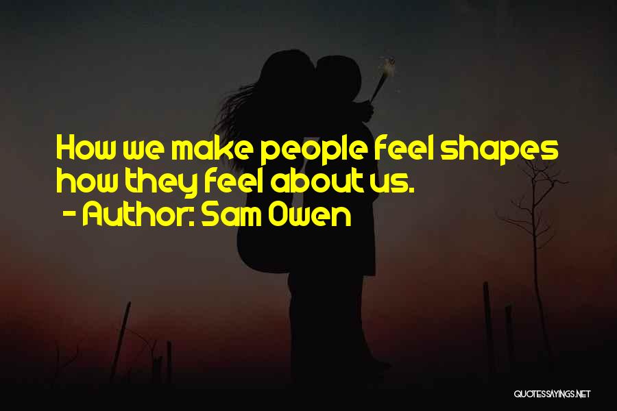 Sam Owen Quotes: How We Make People Feel Shapes How They Feel About Us.