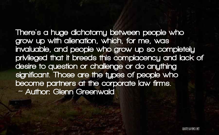 Glenn Greenwald Quotes: There's A Huge Dichotomy Between People Who Grow Up With Alienation, Which, For Me, Was Invaluable, And People Who Grow