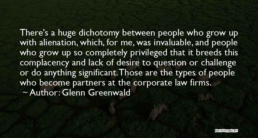 Glenn Greenwald Quotes: There's A Huge Dichotomy Between People Who Grow Up With Alienation, Which, For Me, Was Invaluable, And People Who Grow