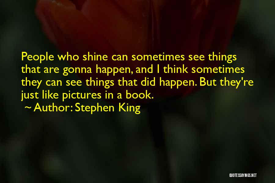 Stephen King Quotes: People Who Shine Can Sometimes See Things That Are Gonna Happen, And I Think Sometimes They Can See Things That