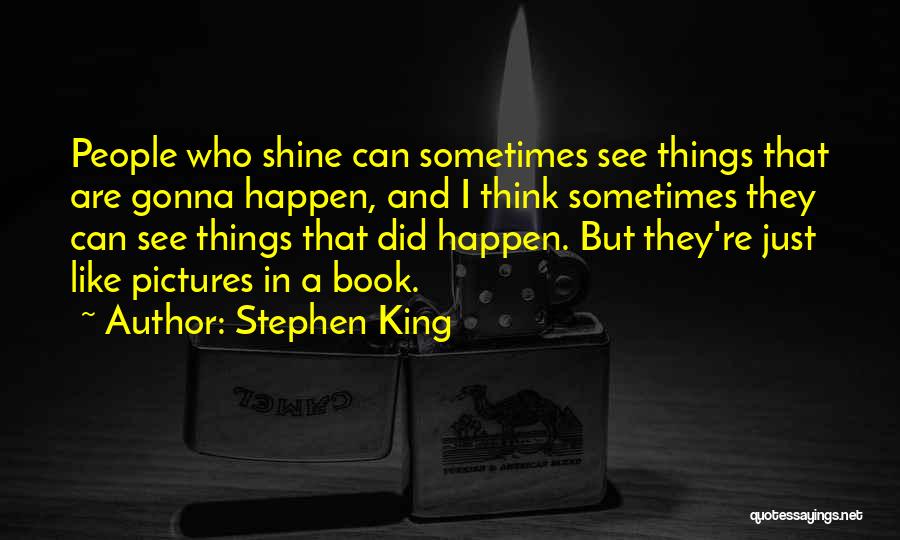 Stephen King Quotes: People Who Shine Can Sometimes See Things That Are Gonna Happen, And I Think Sometimes They Can See Things That