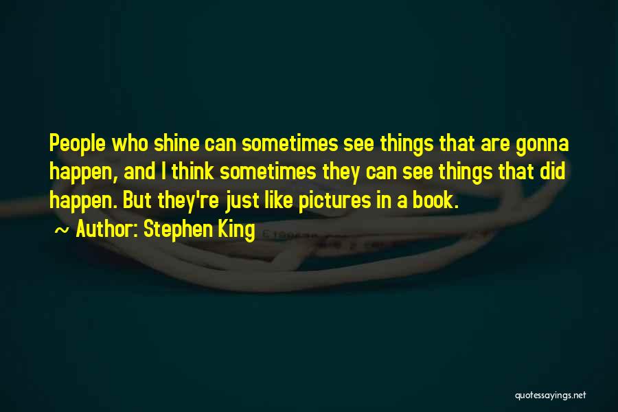 Stephen King Quotes: People Who Shine Can Sometimes See Things That Are Gonna Happen, And I Think Sometimes They Can See Things That