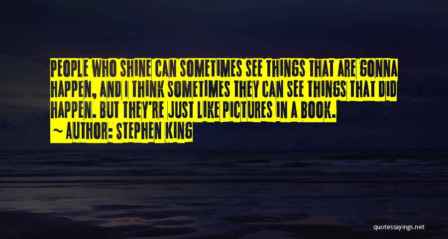 Stephen King Quotes: People Who Shine Can Sometimes See Things That Are Gonna Happen, And I Think Sometimes They Can See Things That