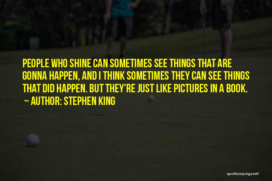 Stephen King Quotes: People Who Shine Can Sometimes See Things That Are Gonna Happen, And I Think Sometimes They Can See Things That