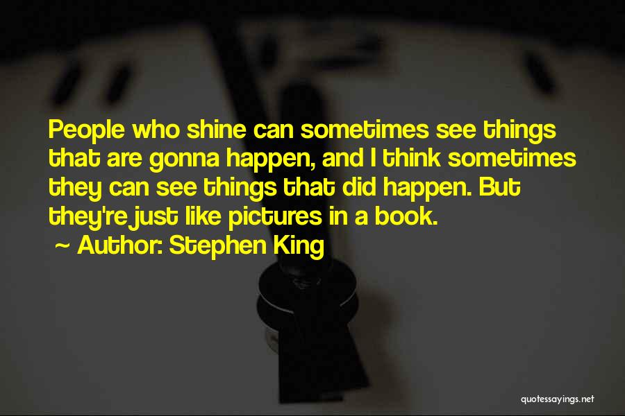 Stephen King Quotes: People Who Shine Can Sometimes See Things That Are Gonna Happen, And I Think Sometimes They Can See Things That