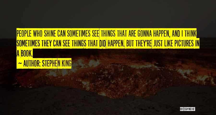 Stephen King Quotes: People Who Shine Can Sometimes See Things That Are Gonna Happen, And I Think Sometimes They Can See Things That