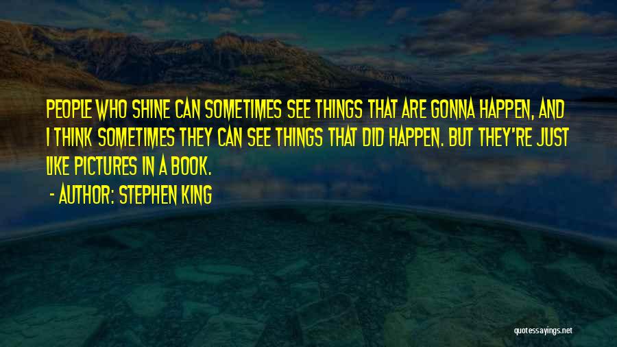 Stephen King Quotes: People Who Shine Can Sometimes See Things That Are Gonna Happen, And I Think Sometimes They Can See Things That