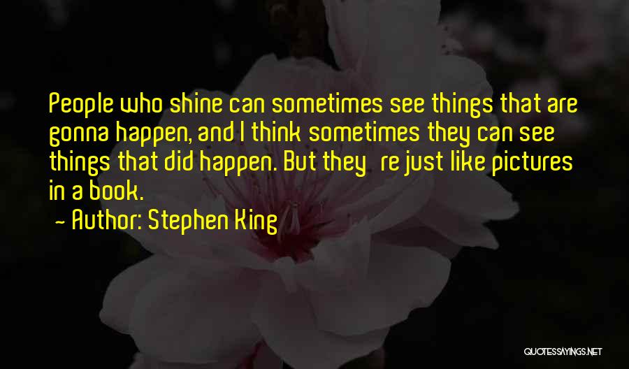 Stephen King Quotes: People Who Shine Can Sometimes See Things That Are Gonna Happen, And I Think Sometimes They Can See Things That