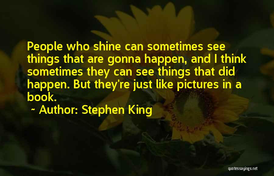 Stephen King Quotes: People Who Shine Can Sometimes See Things That Are Gonna Happen, And I Think Sometimes They Can See Things That