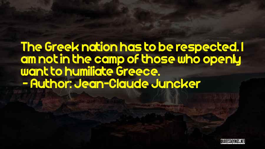 Jean-Claude Juncker Quotes: The Greek Nation Has To Be Respected. I Am Not In The Camp Of Those Who Openly Want To Humiliate