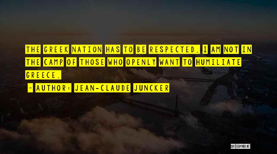 Jean-Claude Juncker Quotes: The Greek Nation Has To Be Respected. I Am Not In The Camp Of Those Who Openly Want To Humiliate