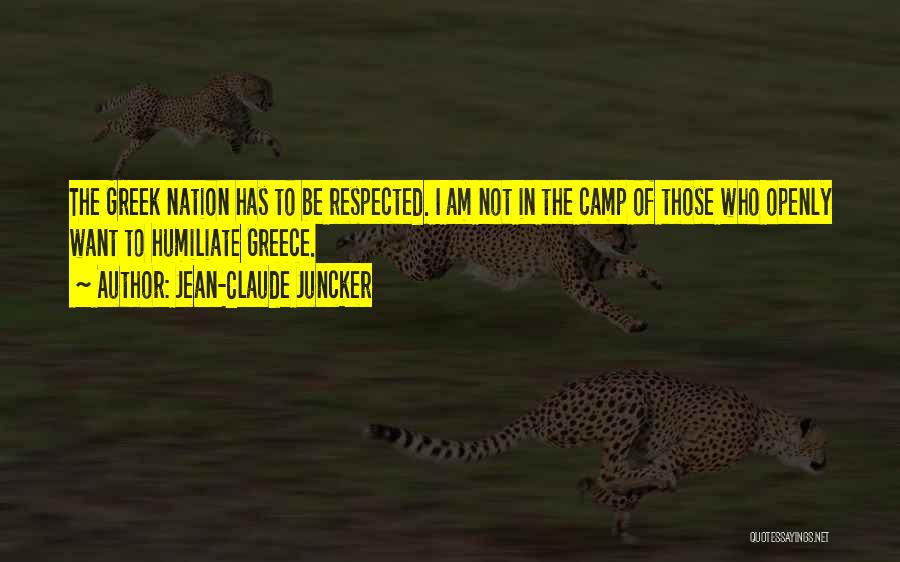 Jean-Claude Juncker Quotes: The Greek Nation Has To Be Respected. I Am Not In The Camp Of Those Who Openly Want To Humiliate