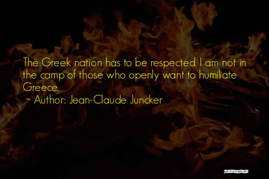 Jean-Claude Juncker Quotes: The Greek Nation Has To Be Respected. I Am Not In The Camp Of Those Who Openly Want To Humiliate