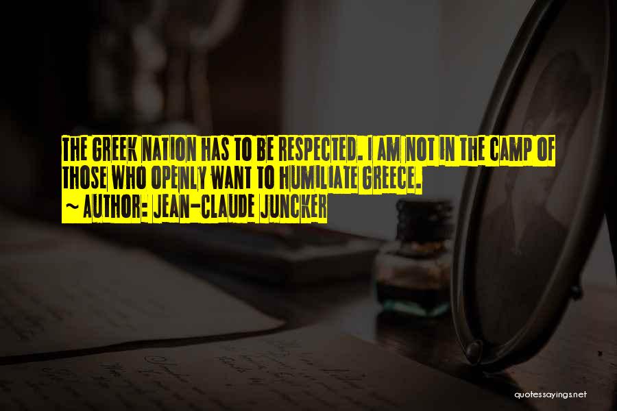Jean-Claude Juncker Quotes: The Greek Nation Has To Be Respected. I Am Not In The Camp Of Those Who Openly Want To Humiliate