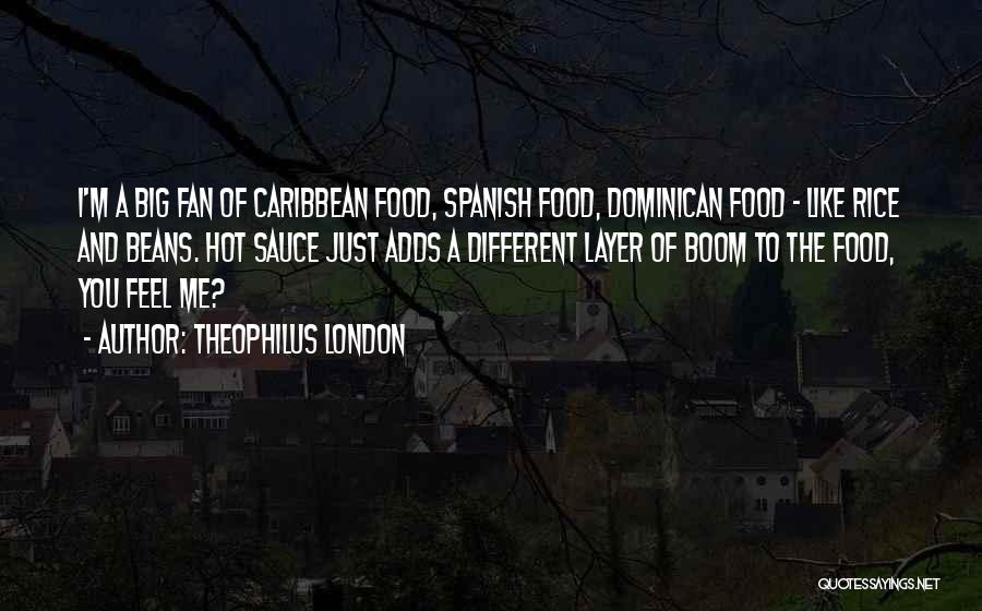 Theophilus London Quotes: I'm A Big Fan Of Caribbean Food, Spanish Food, Dominican Food - Like Rice And Beans. Hot Sauce Just Adds