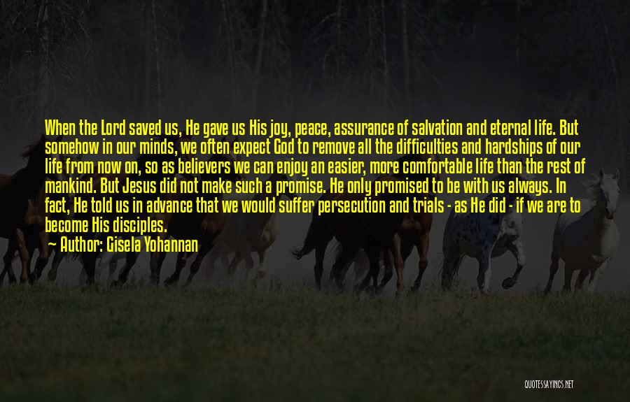 Gisela Yohannan Quotes: When The Lord Saved Us, He Gave Us His Joy, Peace, Assurance Of Salvation And Eternal Life. But Somehow In