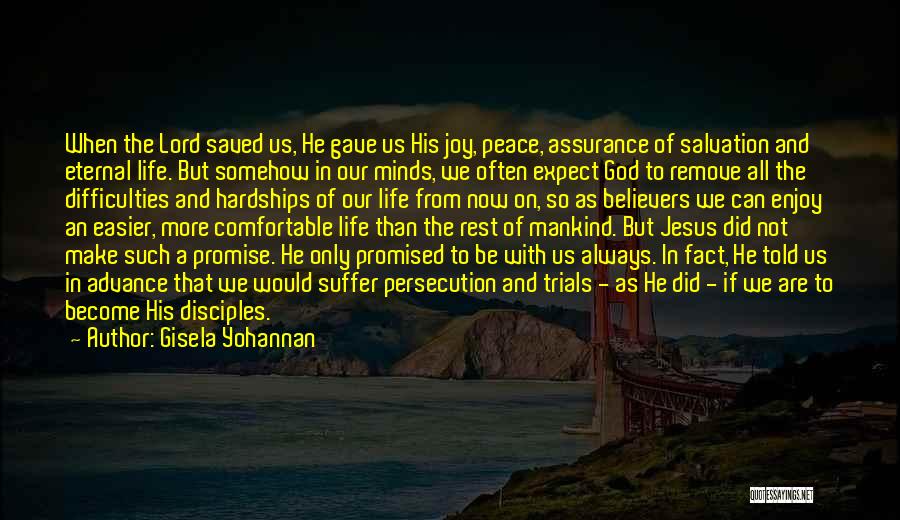 Gisela Yohannan Quotes: When The Lord Saved Us, He Gave Us His Joy, Peace, Assurance Of Salvation And Eternal Life. But Somehow In