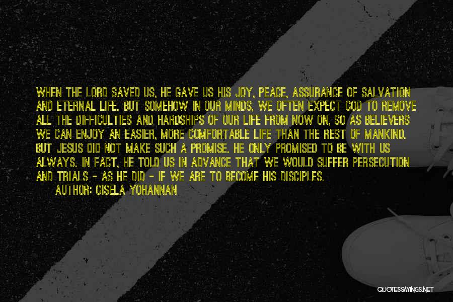 Gisela Yohannan Quotes: When The Lord Saved Us, He Gave Us His Joy, Peace, Assurance Of Salvation And Eternal Life. But Somehow In