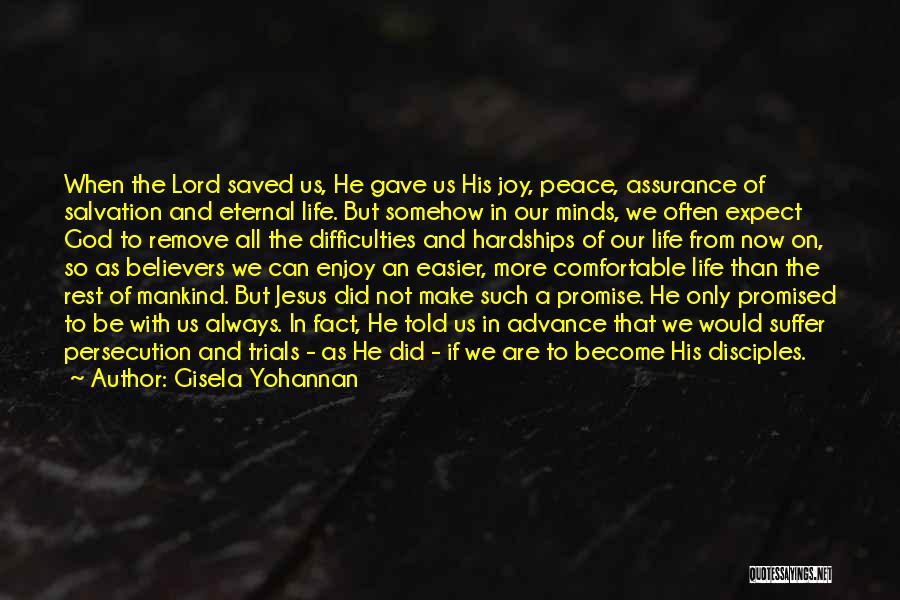 Gisela Yohannan Quotes: When The Lord Saved Us, He Gave Us His Joy, Peace, Assurance Of Salvation And Eternal Life. But Somehow In