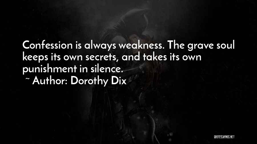 Dorothy Dix Quotes: Confession Is Always Weakness. The Grave Soul Keeps Its Own Secrets, And Takes Its Own Punishment In Silence.