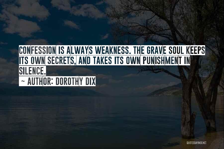 Dorothy Dix Quotes: Confession Is Always Weakness. The Grave Soul Keeps Its Own Secrets, And Takes Its Own Punishment In Silence.