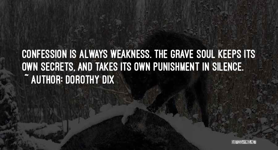 Dorothy Dix Quotes: Confession Is Always Weakness. The Grave Soul Keeps Its Own Secrets, And Takes Its Own Punishment In Silence.