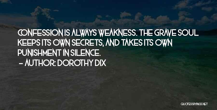 Dorothy Dix Quotes: Confession Is Always Weakness. The Grave Soul Keeps Its Own Secrets, And Takes Its Own Punishment In Silence.