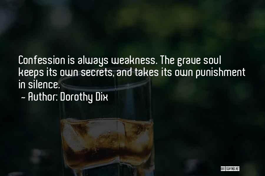 Dorothy Dix Quotes: Confession Is Always Weakness. The Grave Soul Keeps Its Own Secrets, And Takes Its Own Punishment In Silence.