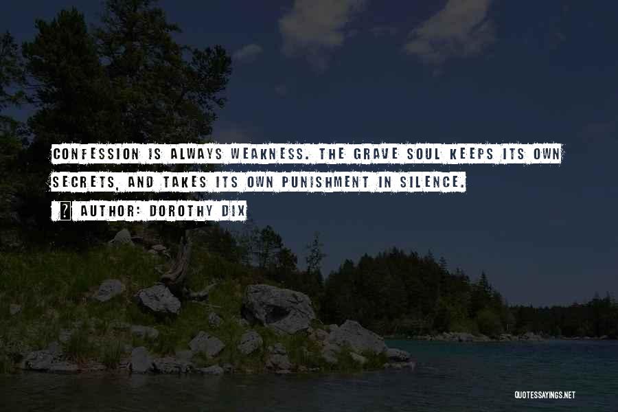 Dorothy Dix Quotes: Confession Is Always Weakness. The Grave Soul Keeps Its Own Secrets, And Takes Its Own Punishment In Silence.