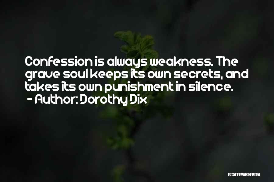 Dorothy Dix Quotes: Confession Is Always Weakness. The Grave Soul Keeps Its Own Secrets, And Takes Its Own Punishment In Silence.