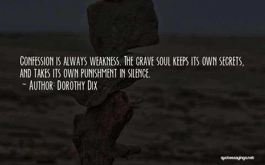 Dorothy Dix Quotes: Confession Is Always Weakness. The Grave Soul Keeps Its Own Secrets, And Takes Its Own Punishment In Silence.