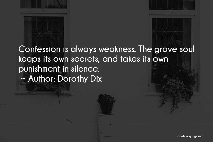 Dorothy Dix Quotes: Confession Is Always Weakness. The Grave Soul Keeps Its Own Secrets, And Takes Its Own Punishment In Silence.