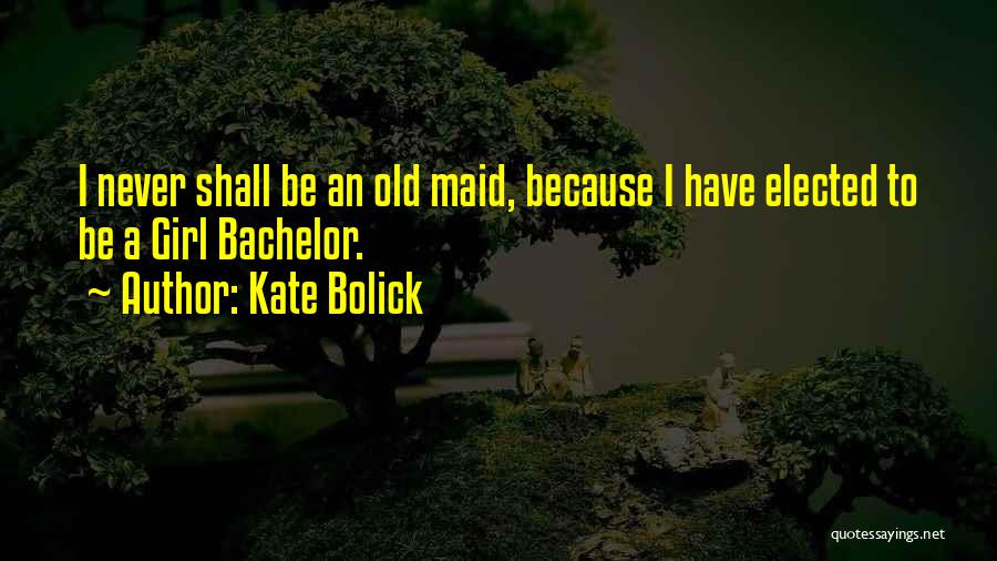 Kate Bolick Quotes: I Never Shall Be An Old Maid, Because I Have Elected To Be A Girl Bachelor.