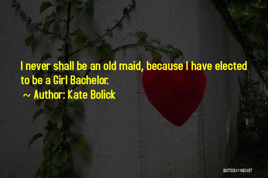 Kate Bolick Quotes: I Never Shall Be An Old Maid, Because I Have Elected To Be A Girl Bachelor.