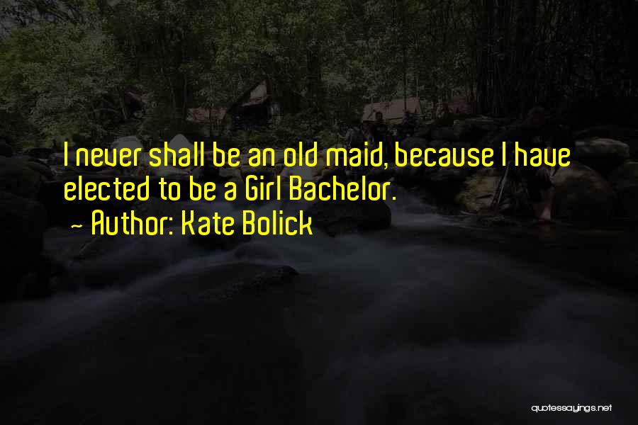 Kate Bolick Quotes: I Never Shall Be An Old Maid, Because I Have Elected To Be A Girl Bachelor.