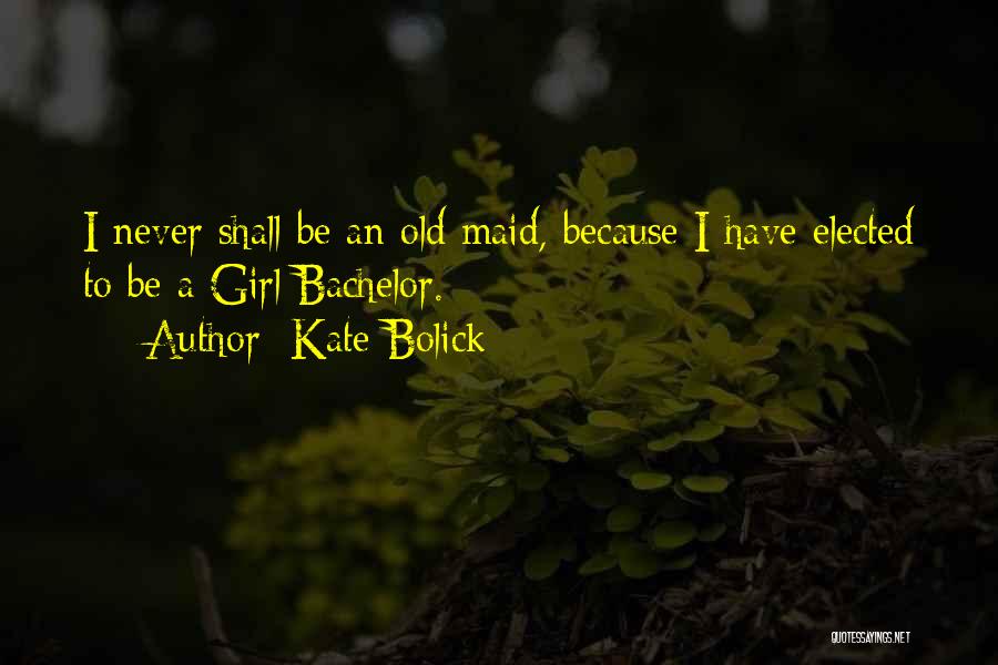 Kate Bolick Quotes: I Never Shall Be An Old Maid, Because I Have Elected To Be A Girl Bachelor.