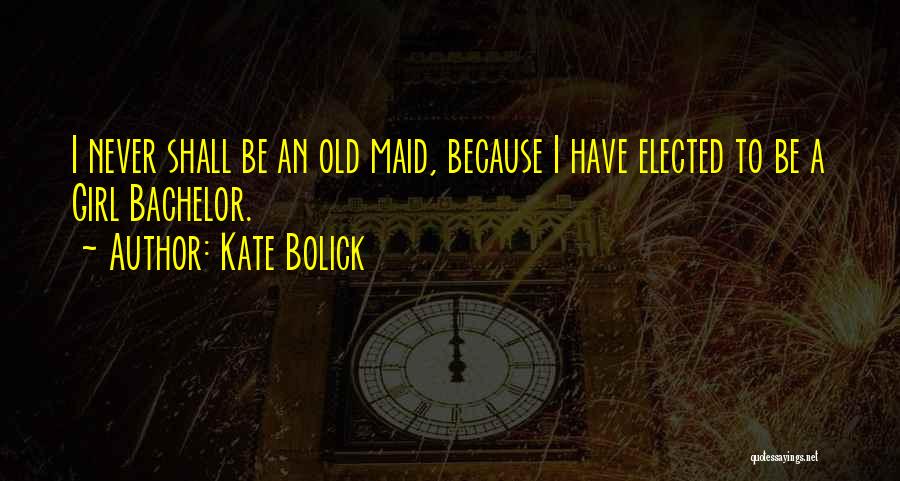 Kate Bolick Quotes: I Never Shall Be An Old Maid, Because I Have Elected To Be A Girl Bachelor.