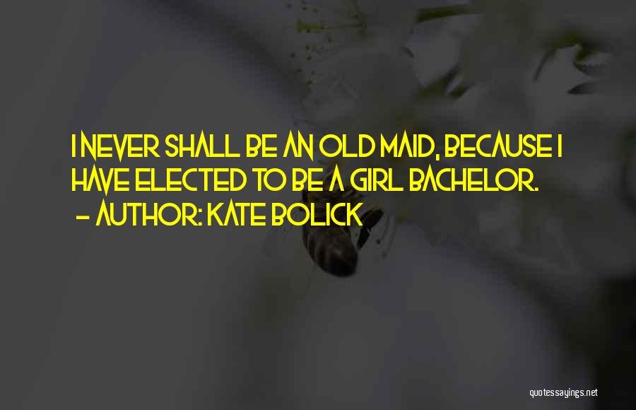 Kate Bolick Quotes: I Never Shall Be An Old Maid, Because I Have Elected To Be A Girl Bachelor.