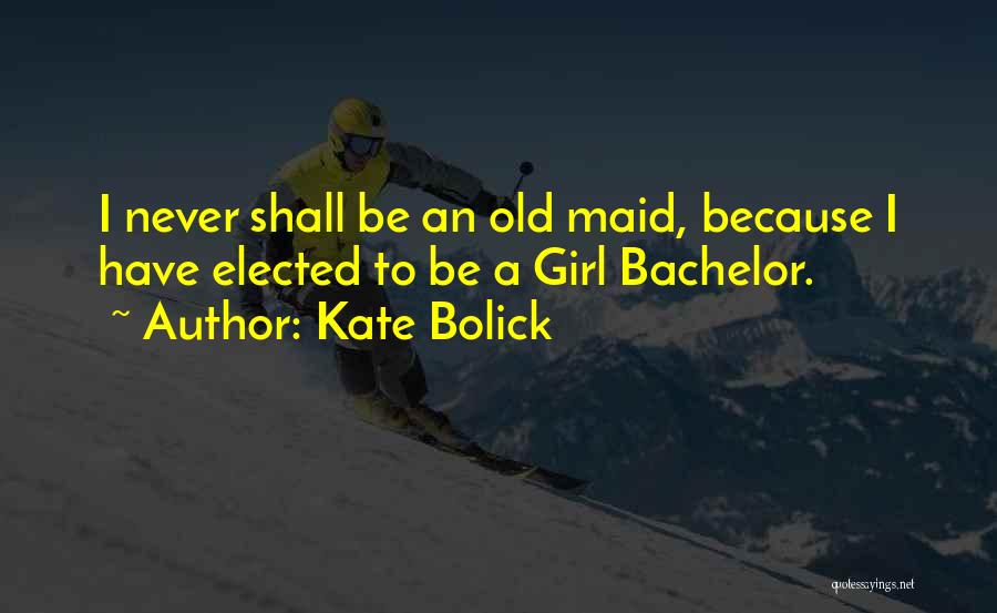 Kate Bolick Quotes: I Never Shall Be An Old Maid, Because I Have Elected To Be A Girl Bachelor.