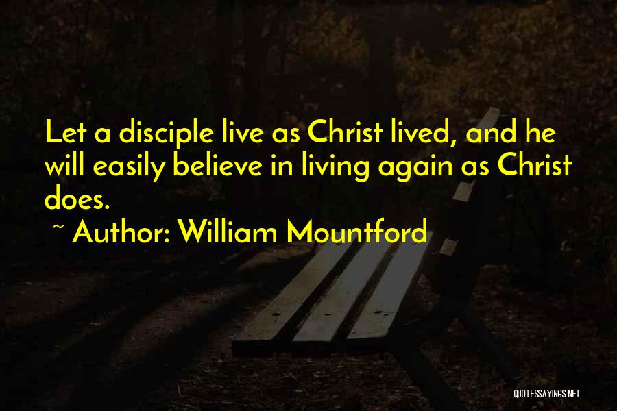 William Mountford Quotes: Let A Disciple Live As Christ Lived, And He Will Easily Believe In Living Again As Christ Does.