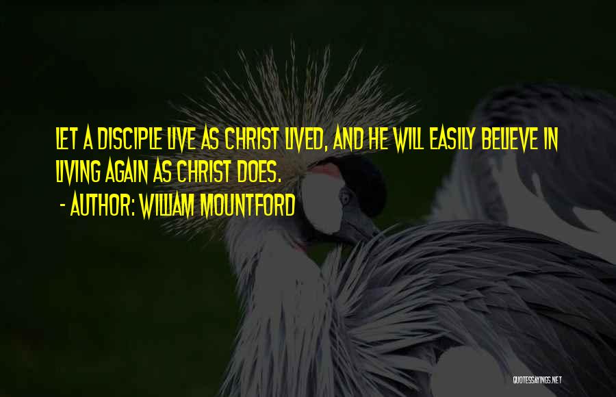 William Mountford Quotes: Let A Disciple Live As Christ Lived, And He Will Easily Believe In Living Again As Christ Does.