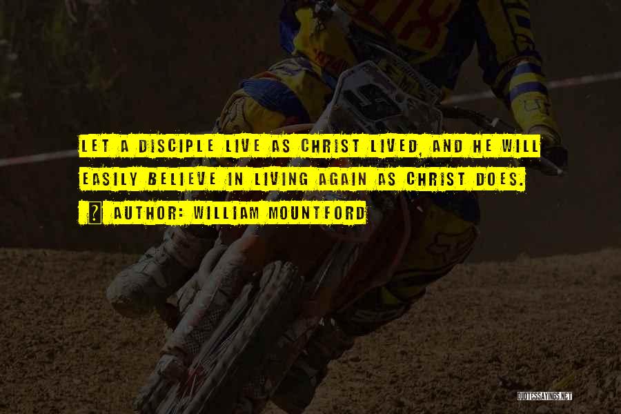 William Mountford Quotes: Let A Disciple Live As Christ Lived, And He Will Easily Believe In Living Again As Christ Does.