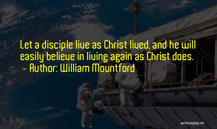 William Mountford Quotes: Let A Disciple Live As Christ Lived, And He Will Easily Believe In Living Again As Christ Does.