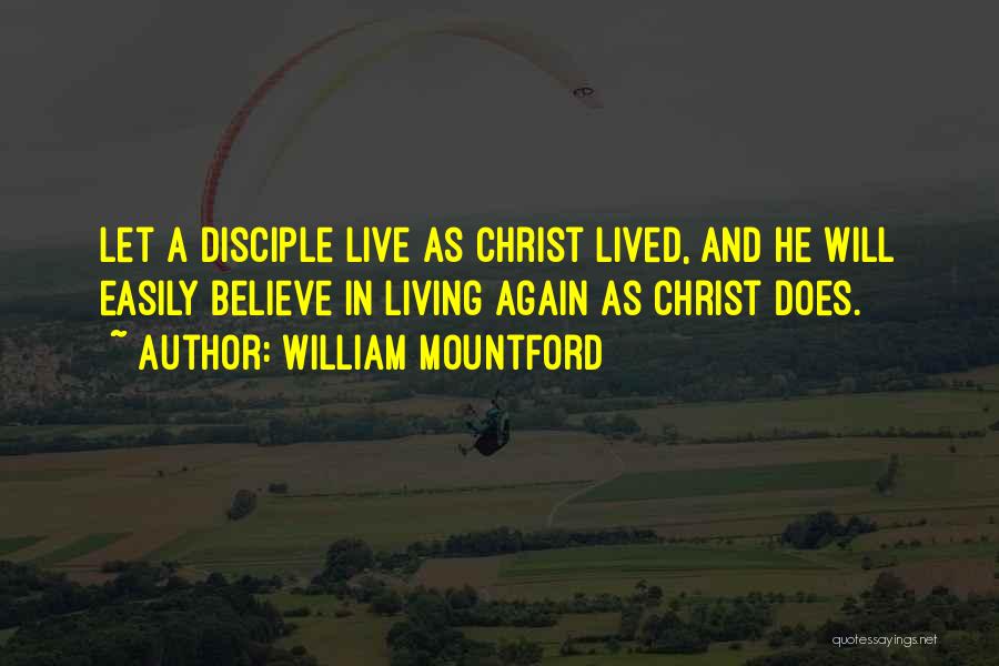 William Mountford Quotes: Let A Disciple Live As Christ Lived, And He Will Easily Believe In Living Again As Christ Does.