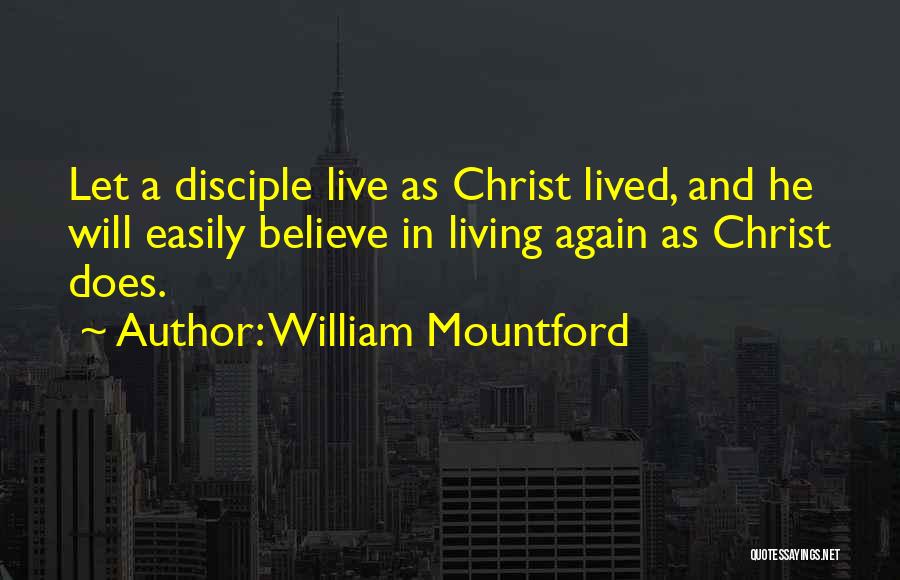 William Mountford Quotes: Let A Disciple Live As Christ Lived, And He Will Easily Believe In Living Again As Christ Does.